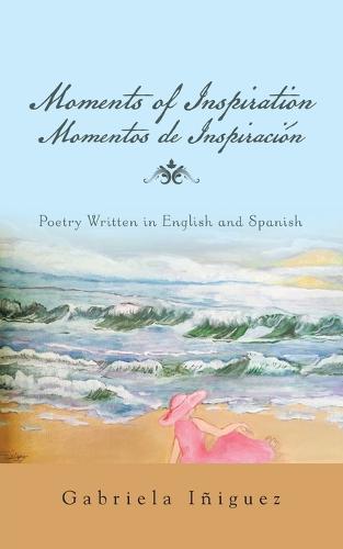Moments of Inspiration Momentos de Inspiraci�n: Poetry Written in English and Spanish (Paperback)