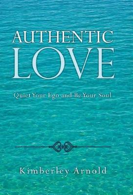 Authentic Love: Quiet Your Ego and Be Your Soul (Hardback)