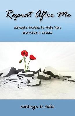 Repeat After Me: Simple Truths to Help You Survive a Crisis (Paperback)