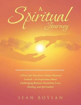 A Spiritual Journey: A True Life Story from Today's Mystical Ireland-An Inspiration about Challenging Business Situations, Love, Healing, and Spirituality (Paperback)