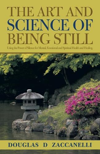 The Art and Science of Being Still: Using the Power of Silence for Mental, Emotional and Spiritual Health and Healing. (Paperback)