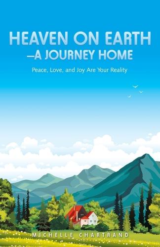 Heaven on Earth-A Journey Home: Peace, Love, and Joy Are Your Reality (Paperback)