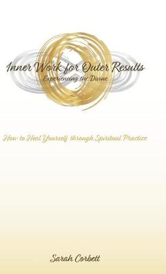 Inner Work for Outer Results: How to Heal Yourself Through Spiritual Practice (Hardback)