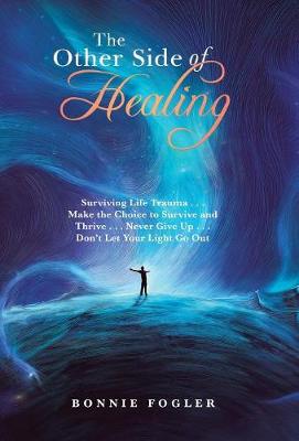 The Other Side of Healing: Surviving Life Trauma . . . Make the Choice to Survive and Thrive . . . Never Give Up . . . Don't Let Your Light Go Out (Hardback)