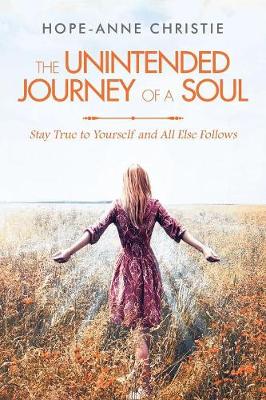 The Unintended Journey of a Soul: Stay True to Yourself and All Else Follows (Paperback)