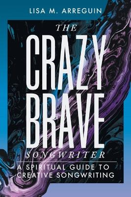 The Crazybrave Songwriter: A Spiritual Guide to Creative Songwriting (Paperback)