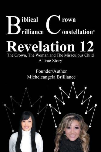 Biblical Crown Brilliance Constellation: Revelation 12 the Crown, the Woman and Miraculous Child a True Story (Paperback)