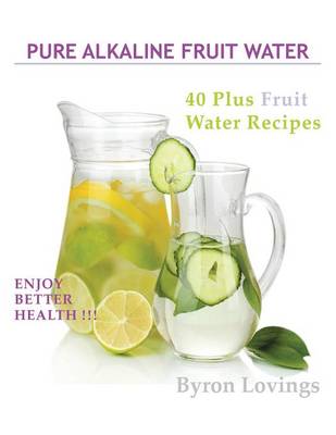 Pure Alkaline Fruit Water: 40 Plus Fruit Water Recipes (Paperback)
