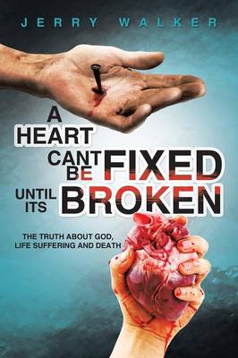 A Heart Cant Be Fixed Until Its Broken: The Truth about God, Life Suffering and Death (Paperback)