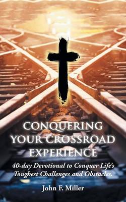 Conquering Your Crossroad Experience: 40-Day Devotional to Conquer Life's Toughest Challenges and Obstacles. (Paperback)