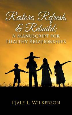 Restore, Refresh, & Rebuild; A Manuscript for Healthy Relationships (Paperback)