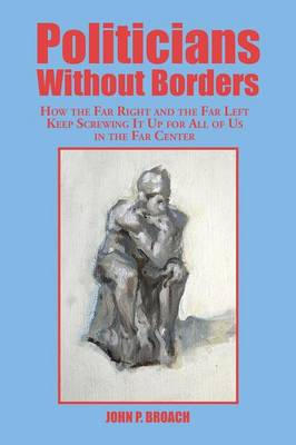 Politicians Without Borders: How the Far Right and the Far Left Keep Screwing It Up for All of Us in the Far Center (Paperback)