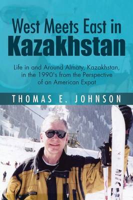 West Meets East in Kazakhstan: Life in and Around Almaty, Kazakhstan, in the 1990's from the Perspective of an American Expat (Paperback)