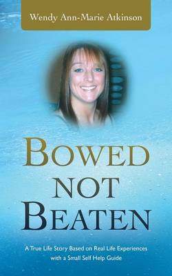 Bowed Not Beaten: A True Life Story Based on Real Life Experiences with a Small Self Help Guide (Paperback)