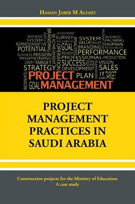 Project Management Practices in Saudi Arabia: Construction Projects for the Ministry of Education: A Case Study (Paperback)