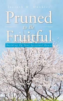 Pruned to Be Fruitful: Building Up Your Spiritual House (Hardback)