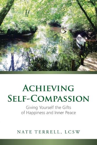 Achieving Self-Compassion: Giving Yourself the Gifts of Happiness and Inner Peace (Paperback)
