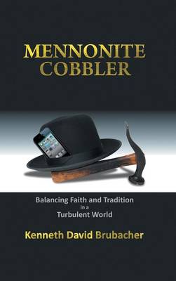 Mennonite Cobbler: Balancing Faith and Tradition in a Turbulent World (Hardback)