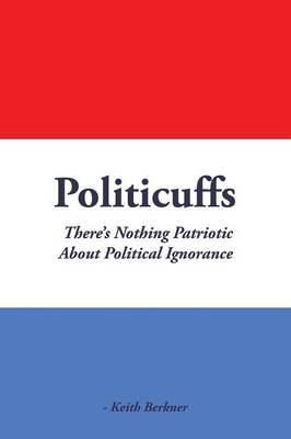 Politicuffs: There's Nothing Patriotic about Political Ignorance (Paperback)