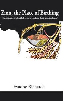 Zion, the Place of Birthing: Unless a Grain of Wheat Falls in the Ground and Dies It Abideth Alone... (Hardback)