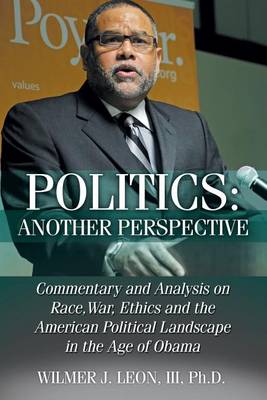 Politics: Another Perspective: Commentary and Analysis on Race, War, Ethics and the American Political Landscape in the Age of Obama (Paperback)
