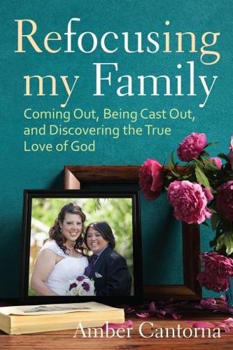 Refocusing My Family: Coming out, Being Cast out, and Discovering the True Love of God (Hardback)