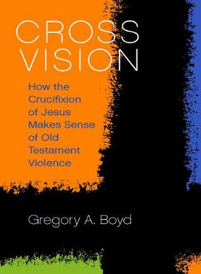 Cover Cross Vision: How the Crucifixion of Jesus Makes Sense of Old Testament Violence