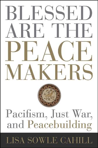 Blessed Are the Peacemakers: Pacifism, Just War, and Peacebuilding (Paperback)