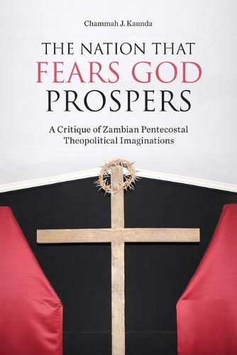 The Nation That Fears God Prospers: A Critique of Zambian Pentecostal Theopolitical Imaginations (Paperback)