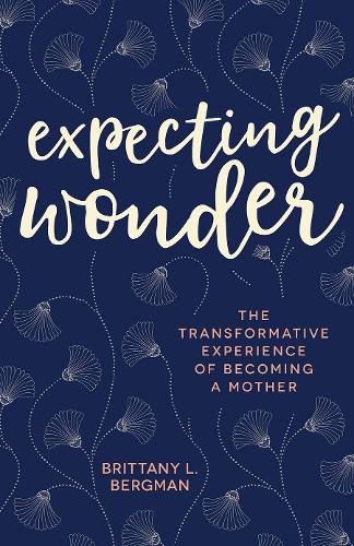 Expecting Wonder: The Transformative Experience of Becoming a Mother (Paperback)