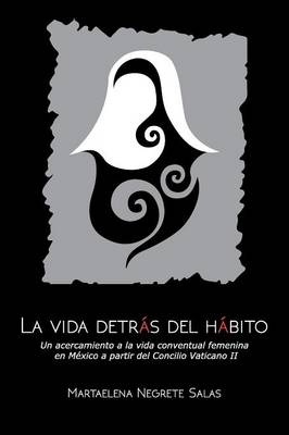La Vida Detr�s del H�bito: Un Acercamiento a la Vida Conventual Femenina En M�xico a Partir del Concilio Vaticano (Paperback)