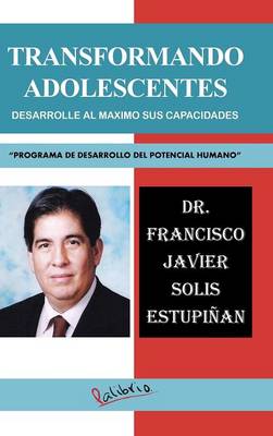 Transformando Adolescentes: Desarrolle Al Maximo Sus Capacidades "Programa de Desarrollo del Potencial Humano" (Hardback)