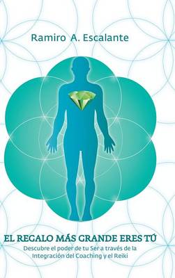 El Regalo M�s Grande Eres T�: Descubre El Poder de Tu Ser a Trav�s de la Integraci�n del Coaching y El Reiki (Hardback)