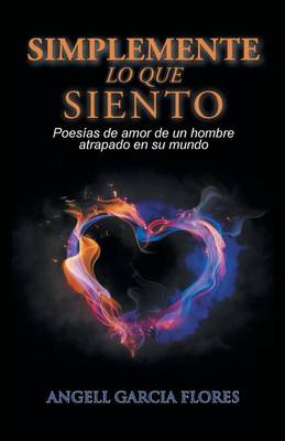 Simplemente Lo Que Siento: Poes�as de Amor de Un Hombre Atrapado En Su Mundo (Paperback)