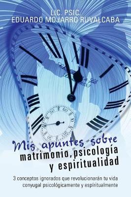 MIS Apuntes Sobre Matrimonio, Psicolog�a y Espiritualidad: 3 Conceptos Ignorados Que Revolucionar�n Tu Vida Conyugal Psicol�gicamente y Esp�ritualmente (Paperback)