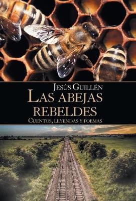 Las Abejas Rebeldes: Cuentos, Leyendas y Poemas (Hardback)