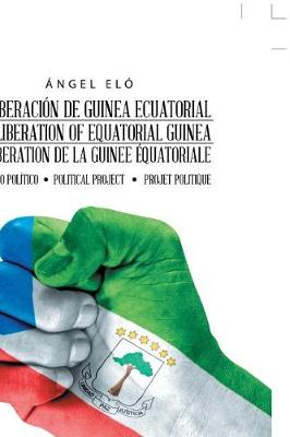 La Liberaci�n de Guinea Ecuatorial the Liberation of Equatorial Guinea La Lib�ration de la Guin�e �quatoriale: Proyecto Pol�tico Political Project Projet Politique (Paperback)