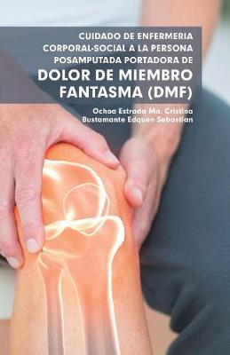 Cuidado de Enfermer a Corporal-Social a la Persona Posamputada Portadora de Dolor de Miembro Fantasma (Dmf) (Paperback)