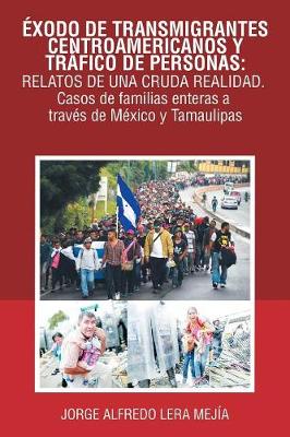 xodo de Transmigrantes Centroamericanos Y Tr fico de Personas: Relatos de Una Cruda Realidad.: Casos de Familias Enteras a Trav s de M xico Y Tamaulipas (Paperback)