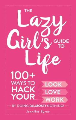 Cover The Lazy Girl's Guide to Life: 100+ Ways to Hack Your Look, Love, and Work By Doing  Nothing! (Hardback)