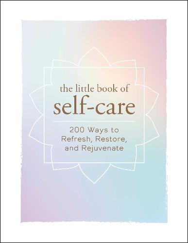 Cover The Little Book of Self-Care: 200 Ways to Refresh, Restore, and Rejuvenate