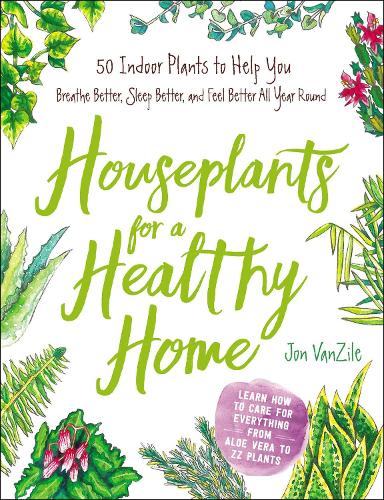 Houseplants for a Healthy Home: 50 Indoor Plants to Help You Breathe Better, Sleep Better, and Feel Better All Year Round (Hardback)