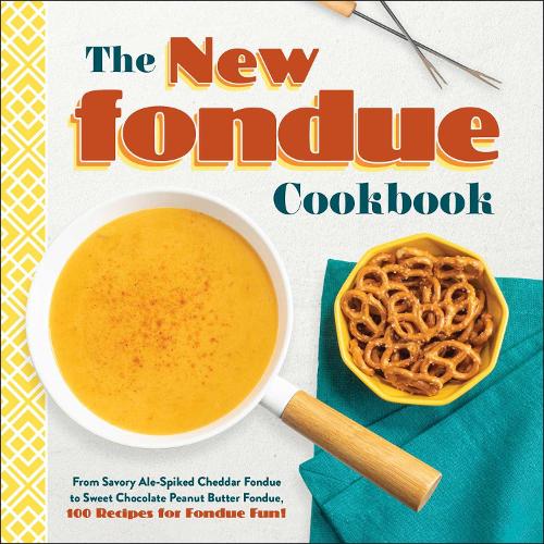 The New Fondue Cookbook: From Savory Ale-Spiked Cheddar Fondue to Sweet Chocolate Peanut Butter Fondue, 100 Recipes for Fondue Fun! (Hardback)