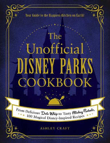 The Unofficial Disney Parks Cookbook: From Delicious Dole Whip to Tasty Mickey Pretzels, 100 Magical Disney-Inspired Recipes - Unofficial Cookbook Gift Series (Hardback)