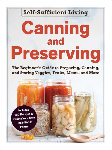 Canning and Preserving: The Beginner's Guide to Preparing, Canning, and Storing Veggies, Fruits, Meats, and More - Self-Sufficient Living Series (Paperback)