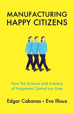 Manufacturing Happy Citizens: How the Science and Industry of Happiness Control our Lives (Hardback)
