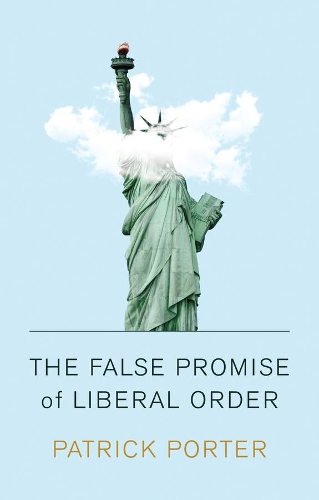 The False Promise of Liberal Order: Nostalgia, Delusion and the Rise of Trump (Paperback)