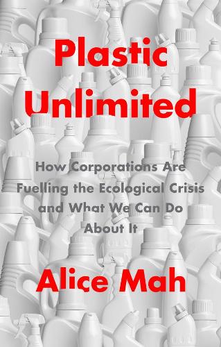 Plastic Unlimited: How Corporations Are Fuelling the Ecological Crisis and What We Can Do About It (Paperback)