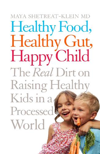 Healthy Food, Healthy Gut, Happy Child: The Real Dirt on Raising Healthy Kids in a Processed World (Paperback)