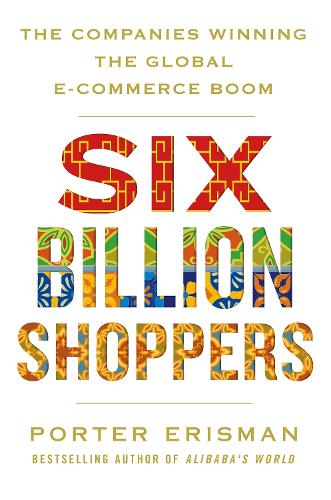Six Billion Shoppers: The Companies Winning the Global E-Commerce Boom (Paperback)